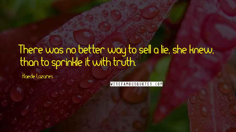 Kaede Lazares quotes: There was no better way to sell a lie, she knew, than to sprinkle it with truth.