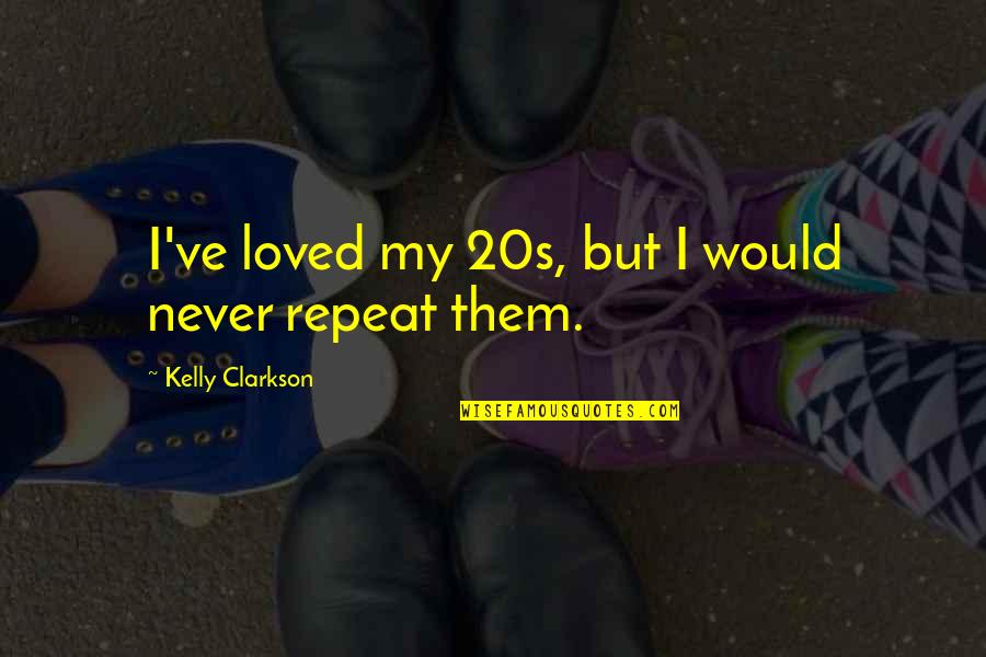 Kaehler Core Quotes By Kelly Clarkson: I've loved my 20s, but I would never