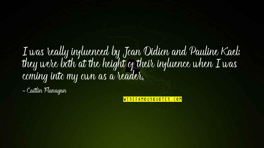 Kael Quotes By Caitlin Flanagan: I was really influenced by Joan Didion and