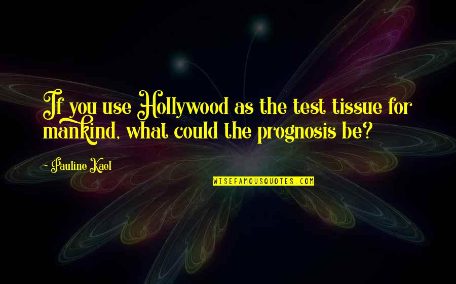 Kael Quotes By Pauline Kael: If you use Hollywood as the test tissue