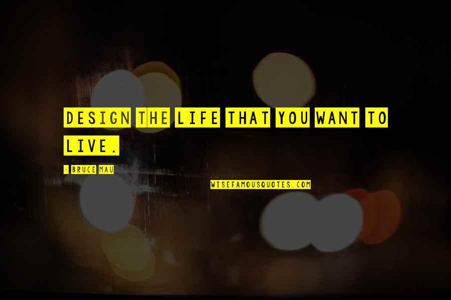 Kaeleigh Thorp Quotes By Bruce Mau: Design the life that you want to live.