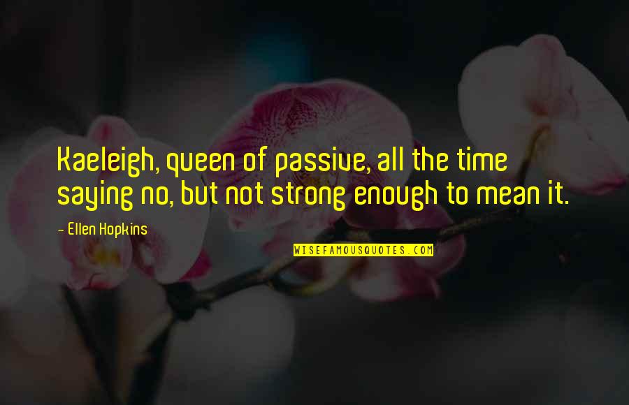 Kaeleigh's Quotes By Ellen Hopkins: Kaeleigh, queen of passive, all the time saying