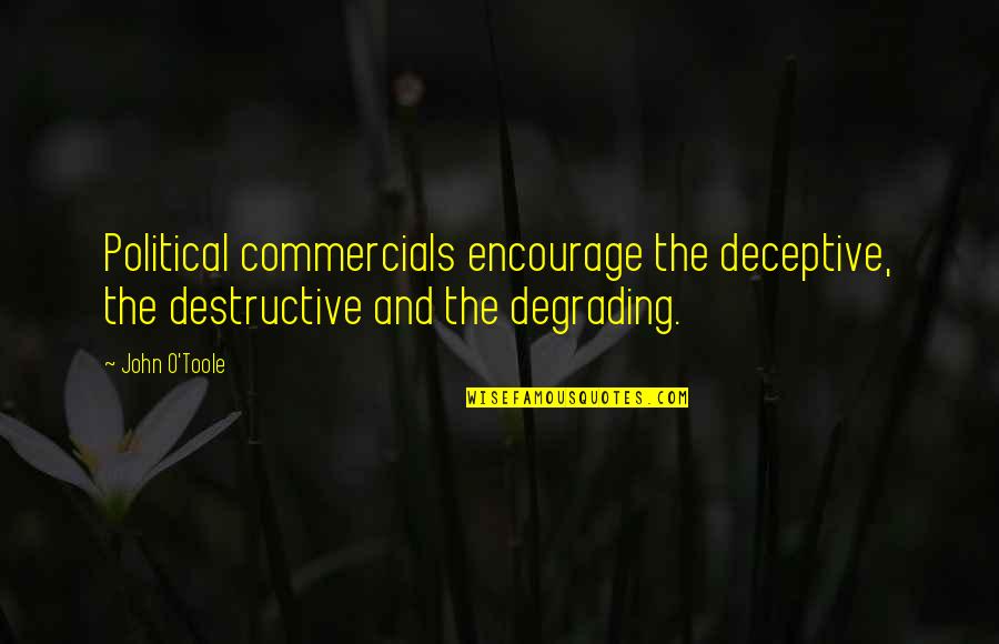 Kaelen's Quotes By John O'Toole: Political commercials encourage the deceptive, the destructive and