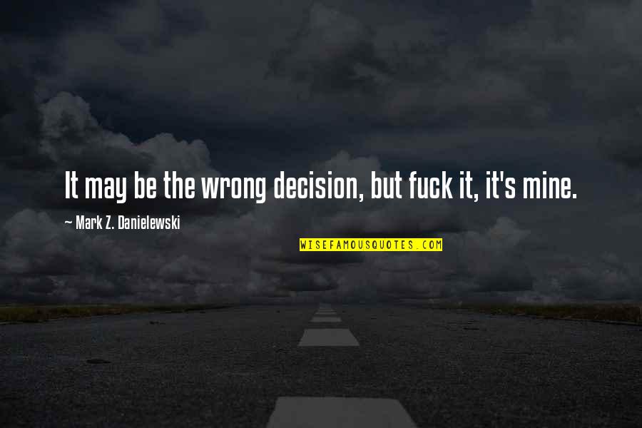 Kaelie Marcozzi Quotes By Mark Z. Danielewski: It may be the wrong decision, but fuck Kaelie Marcozzi Quotes By Mark Z. Danielewski: It may be the wrong decision, but fuck