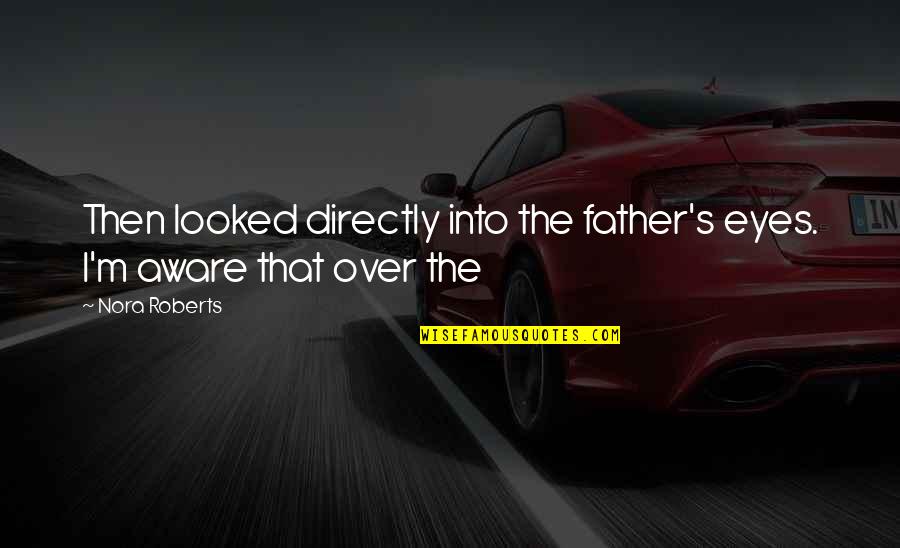Kaelinn Taylor Quotes By Nora Roberts: Then looked directly into the father's eyes. I'm