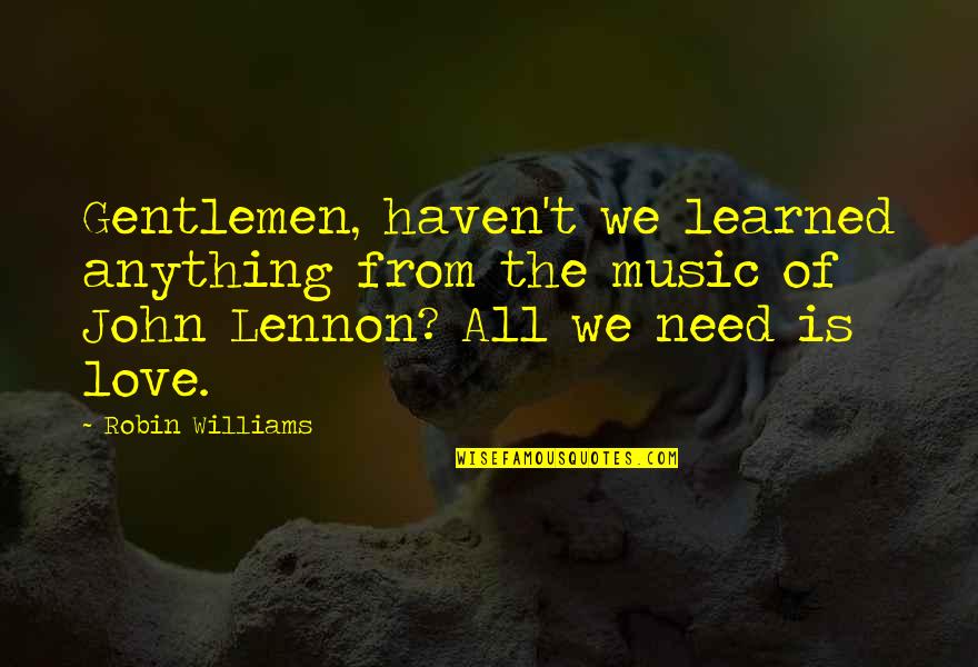 Kaelinn Taylor Quotes By Robin Williams: Gentlemen, haven't we learned anything from the music Kaelinn Taylor Quotes By Robin Williams: Gentlemen, haven't we learned anything from the music