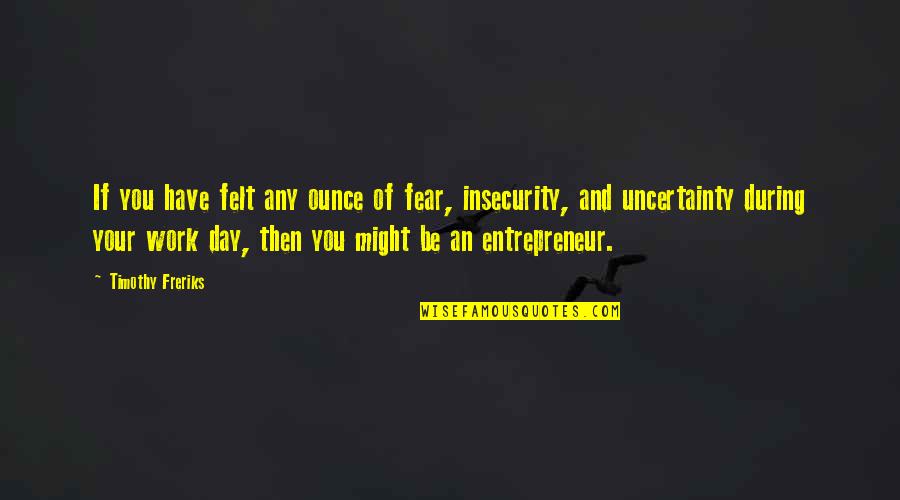 Kaelinn Taylor Quotes By Timothy Freriks: If you have felt any ounce of fear, Kaelinn Taylor Quotes By Timothy Freriks: If you have felt any ounce of fear,