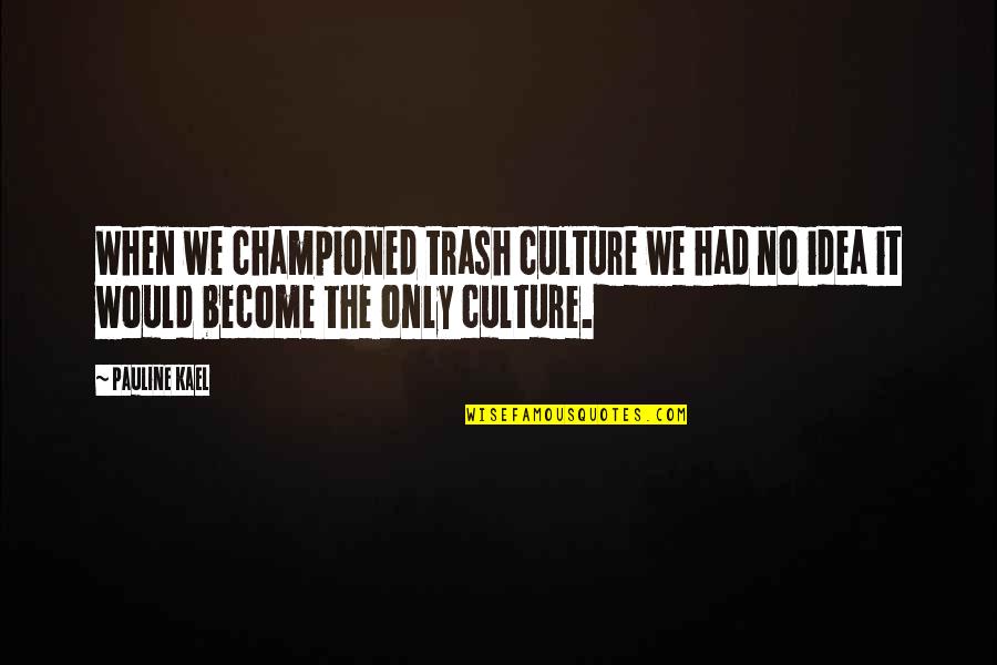 Kael'thas Quotes By Pauline Kael: When we championed trash culture we had no