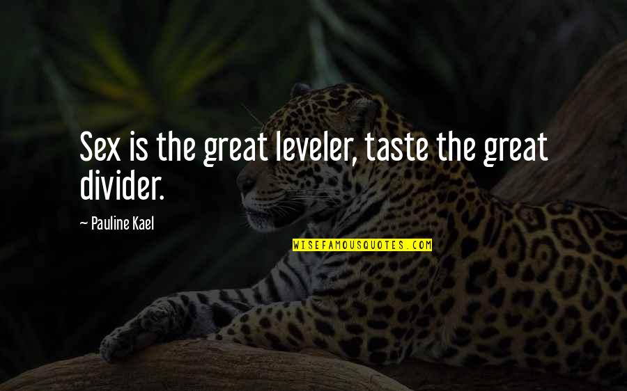 Kael'thas Quotes By Pauline Kael: Sex is the great leveler, taste the great