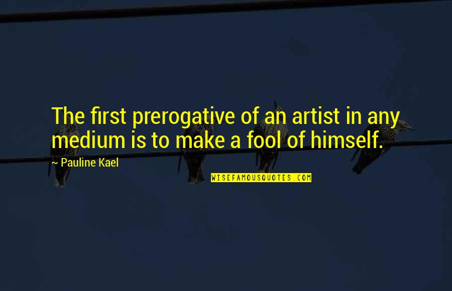 Kael'thas Quotes By Pauline Kael: The first prerogative of an artist in any