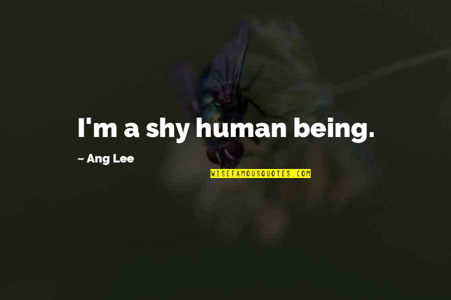 Kaelyn Quotes By Ang Lee: I'm a shy human being. Kaelyn Quotes By Ang Lee: I'm a shy human being.