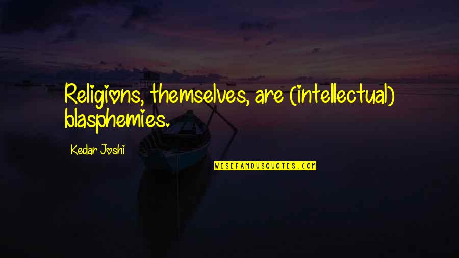 Kaelyn Quotes By Kedar Joshi: Religions, themselves, are (intellectual) blasphemies. Kaelyn Quotes By Kedar Joshi: Religions, themselves, are (intellectual) blasphemies.