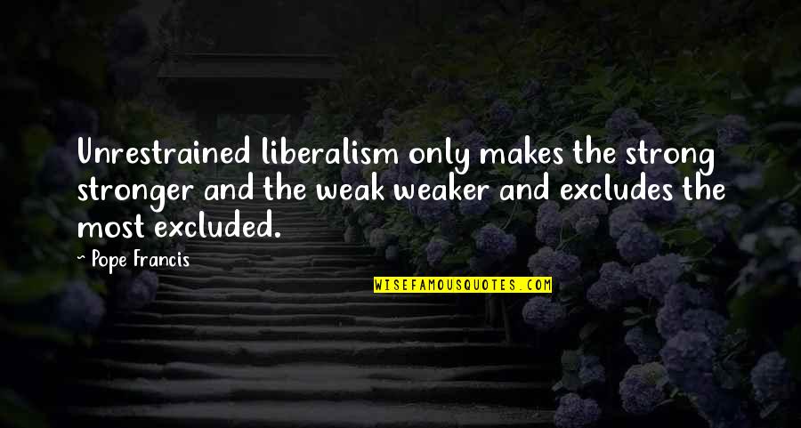 Kaelyn Quotes By Pope Francis: Unrestrained liberalism only makes the strong stronger and Kaelyn Quotes By Pope Francis: Unrestrained liberalism only makes the strong stronger and
