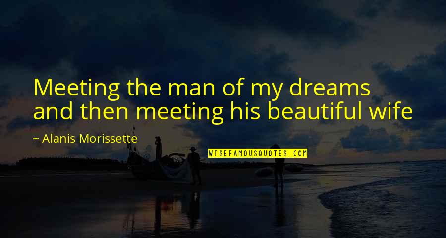 Kaelyn Wilkins Quotes By Alanis Morissette: Meeting the man of my dreams and then Kaelyn Wilkins Quotes By Alanis Morissette: Meeting the man of my dreams and then