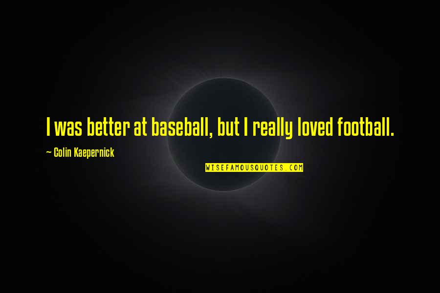 Kaepernick Quotes By Colin Kaepernick: I was better at baseball, but I really Kaepernick Quotes By Colin Kaepernick: I was better at baseball, but I really