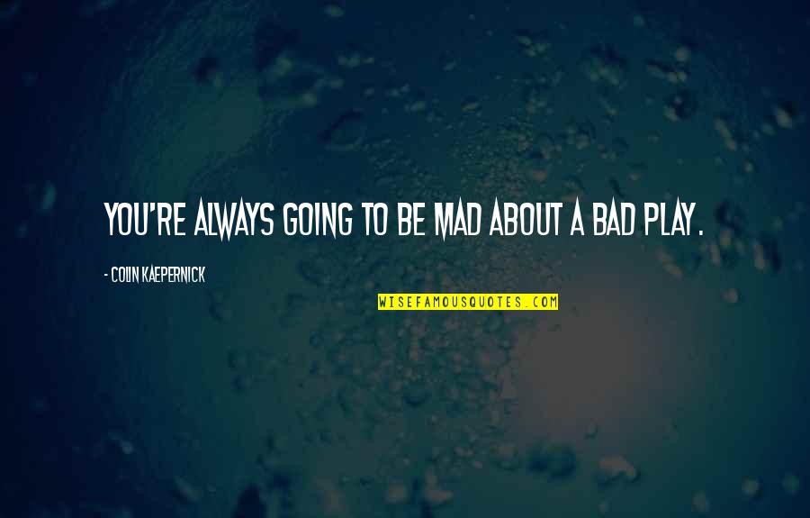 Kaepernick Quotes By Colin Kaepernick: You're always going to be mad about a Kaepernick Quotes By Colin Kaepernick: You're always going to be mad about a
