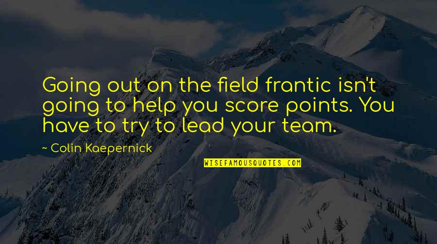 Kaepernick Quotes By Colin Kaepernick: Going out on the field frantic isn't going Kaepernick Quotes By Colin Kaepernick: Going out on the field frantic isn't going