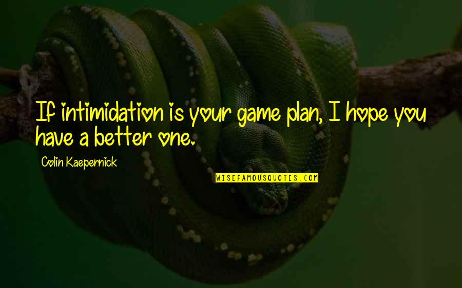 Kaepernick Quotes By Colin Kaepernick: If intimidation is your game plan, I hope Kaepernick Quotes By Colin Kaepernick: If intimidation is your game plan, I hope