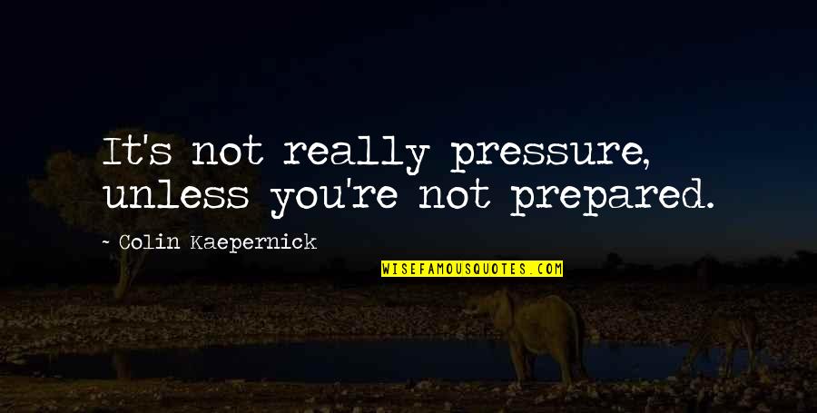Kaepernick Quotes By Colin Kaepernick: It's not really pressure, unless you're not prepared. Kaepernick Quotes By Colin Kaepernick: It's not really pressure, unless you're not prepared.