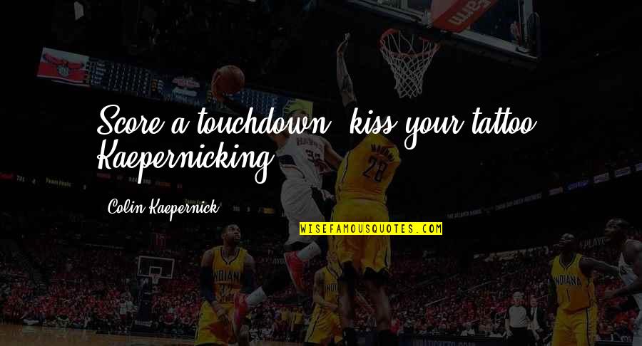 Kaepernick Quotes By Colin Kaepernick: Score a touchdown, kiss your tattoo. Kaepernicking! Kaepernick Quotes By Colin Kaepernick: Score a touchdown, kiss your tattoo. Kaepernicking!