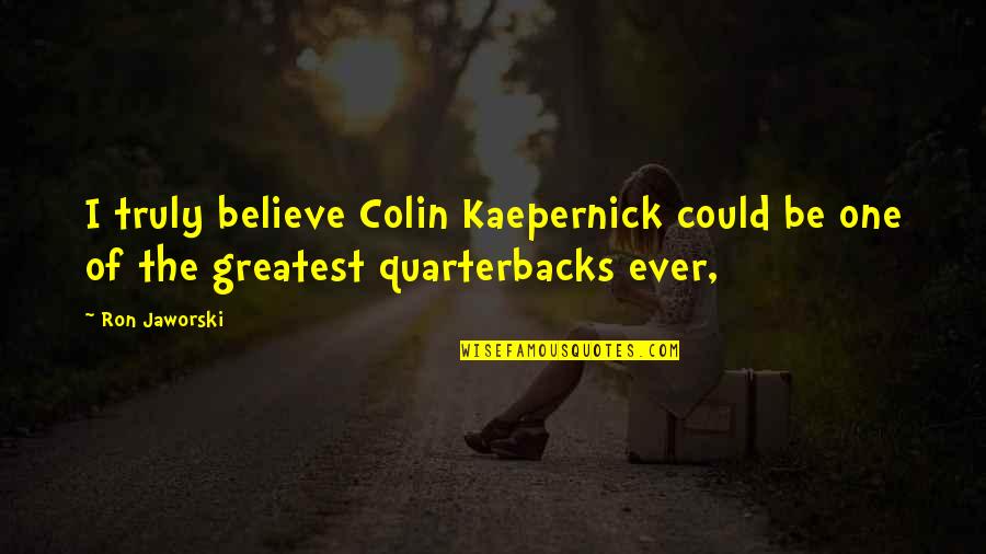 Kaepernick Quotes By Ron Jaworski: I truly believe Colin Kaepernick could be one