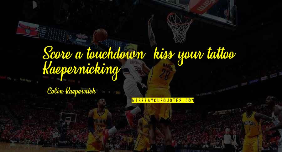 Kaepernick Tattoo Quotes By Colin Kaepernick: Score a touchdown, kiss your tattoo. Kaepernicking!