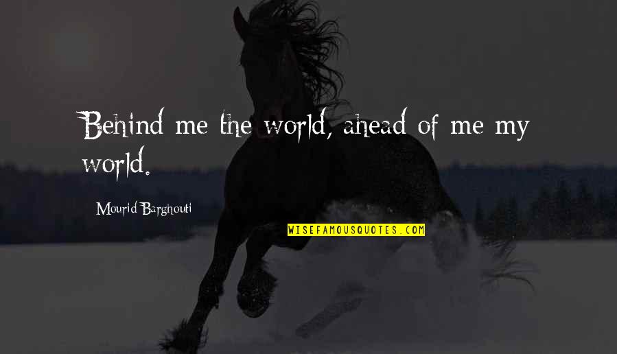 Kafamdaki Kertenkele Quotes By Mourid Barghouti: Behind me the world, ahead of me my Kafamdaki Kertenkele Quotes By Mourid Barghouti: Behind me the world, ahead of me my