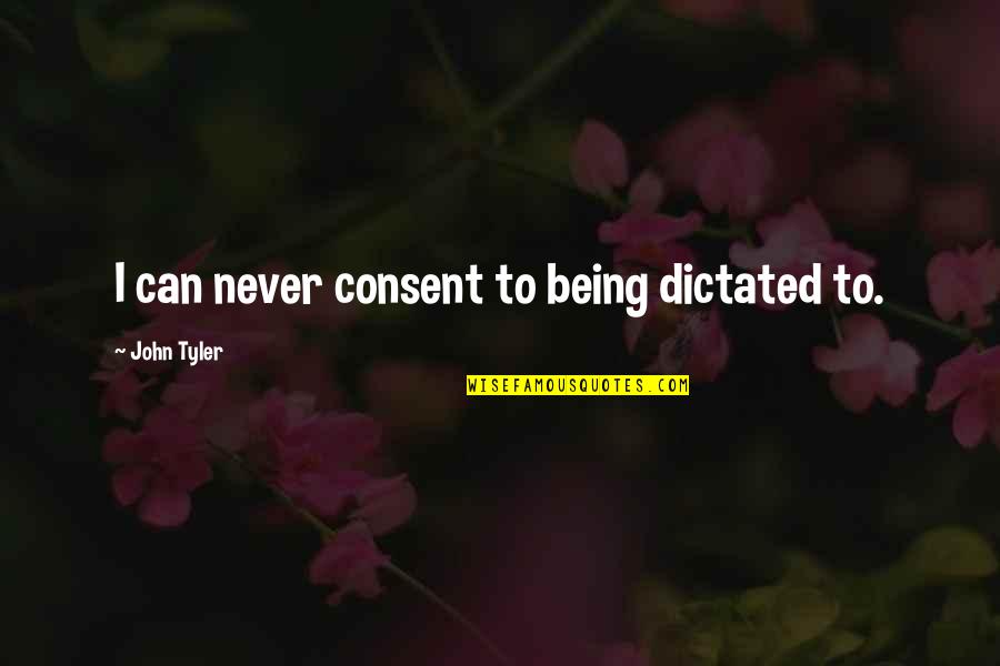 Kafay Quotes By John Tyler: I can never consent to being dictated to.