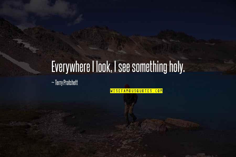 Kafayah Quotes By Terry Pratchett: Everywhere I look, I see something holy. Kafayah Quotes By Terry Pratchett: Everywhere I look, I see something holy.