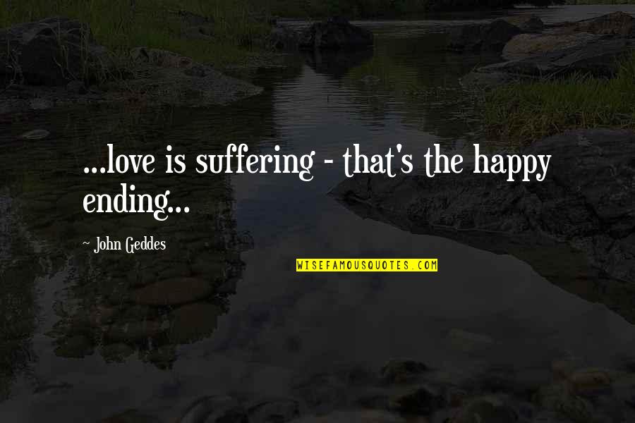 Kafijas Dzirnavas Quotes By John Geddes: ...love is suffering - that's the happy ending...