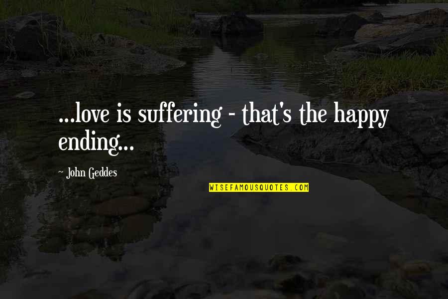 Kafijas Dzirnavas Quotes By John Geddes: ...love is suffering - that's the happy ending... Kafijas Dzirnavas Quotes By John Geddes: ...love is suffering - that's the happy ending...