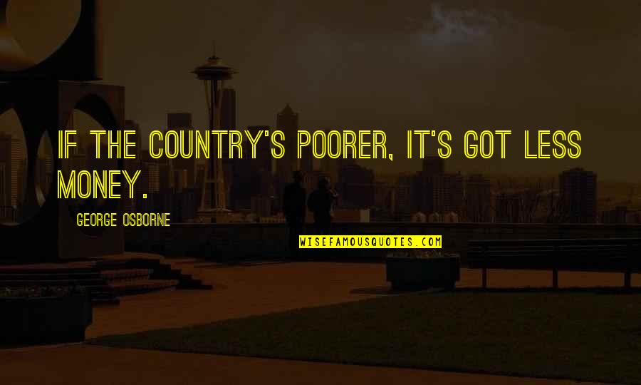 Kafijas Galdin Quotes By George Osborne: If the country's poorer, it's got less money. Kafijas Galdin Quotes By George Osborne: If the country's poorer, it's got less money.