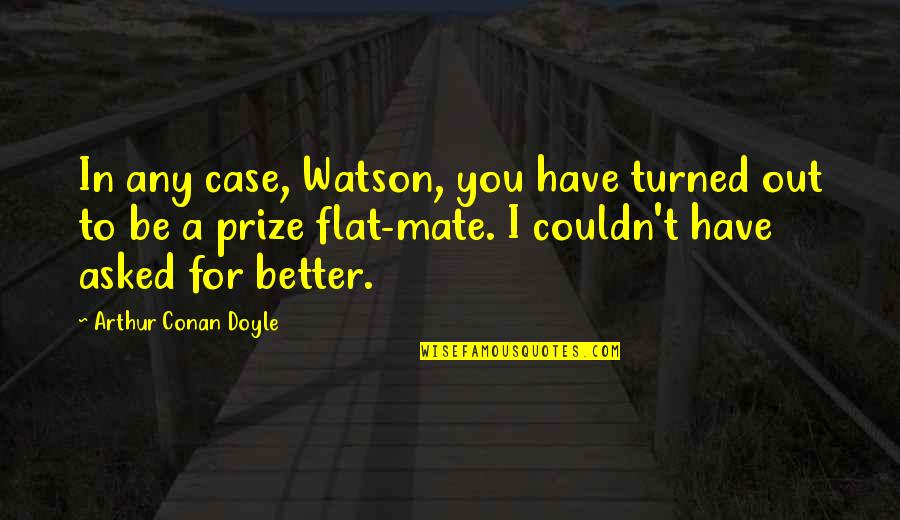 Kafirun Duasi Quotes By Arthur Conan Doyle: In any case, Watson, you have turned out Kafirun Duasi Quotes By Arthur Conan Doyle: In any case, Watson, you have turned out