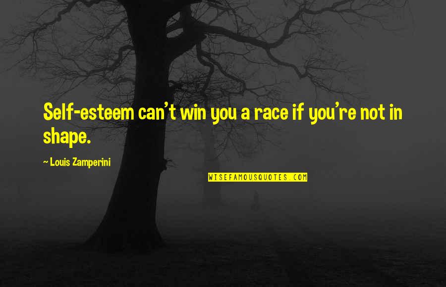 Kafka Amerika Quotes By Louis Zamperini: Self-esteem can't win you a race if you're