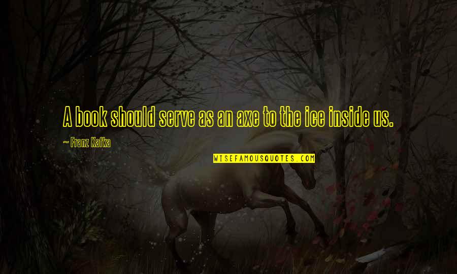 Kafka Book Quotes By Franz Kafka: A book should serve as an axe to Kafka Book Quotes By Franz Kafka: A book should serve as an axe to