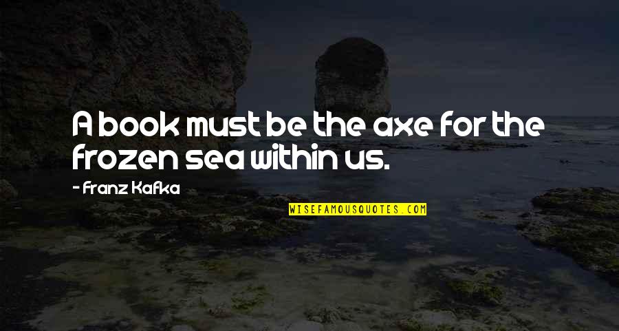 Kafka Books Quotes By Franz Kafka: A book must be the axe for the Kafka Books Quotes By Franz Kafka: A book must be the axe for the