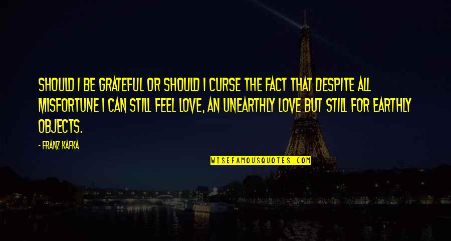 Kafka Love Quotes By Franz Kafka: Should I be grateful or should I curse