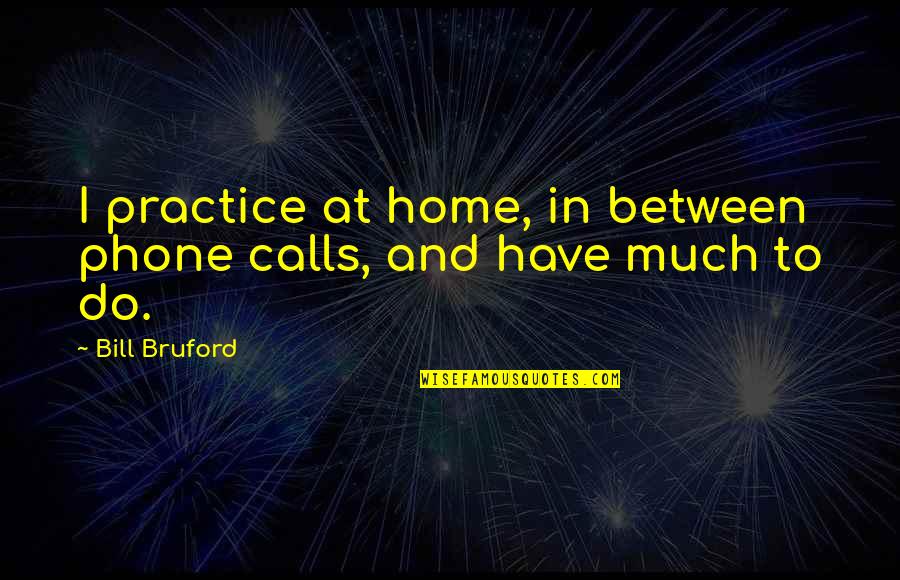 Kafka On The Shore Love Quotes By Bill Bruford: I practice at home, in between phone calls,