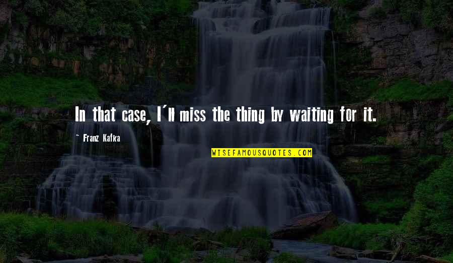 Kafka Quotes By Franz Kafka: In that case, I'll miss the thing by