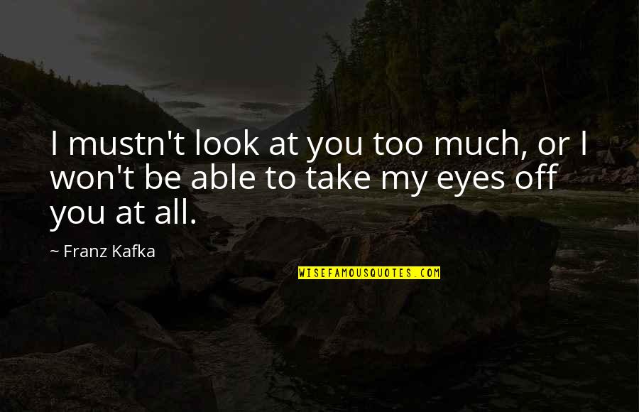 Kafka Quotes By Franz Kafka: I mustn't look at you too much, or
