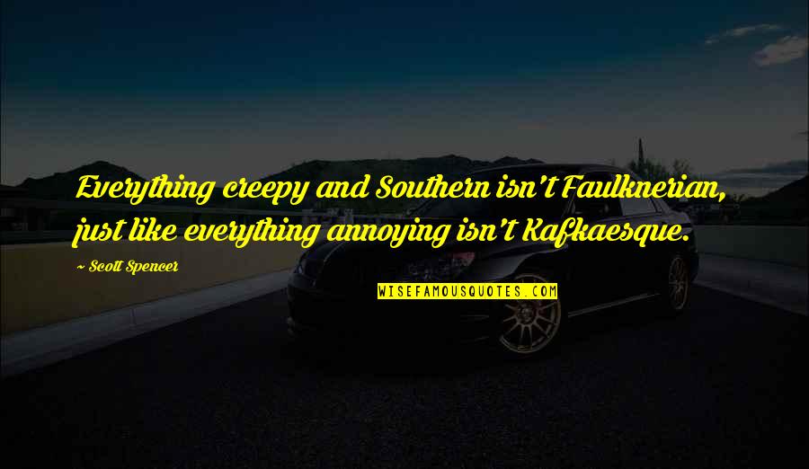 Kafkaesque Quotes By Scott Spencer: Everything creepy and Southern isn't Faulknerian, just like