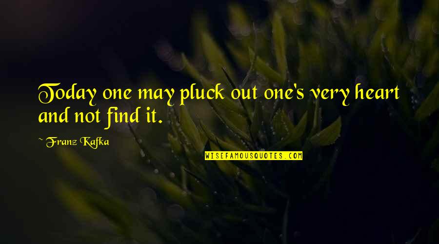 Kafka's Quotes By Franz Kafka: Today one may pluck out one's very heart