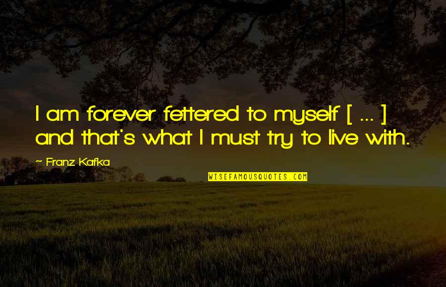 Kafka's Quotes By Franz Kafka: I am forever fettered to myself [ ...