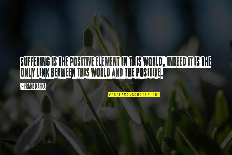 Kafka's Quotes By Franz Kafka: Suffering is the positive element in this world,