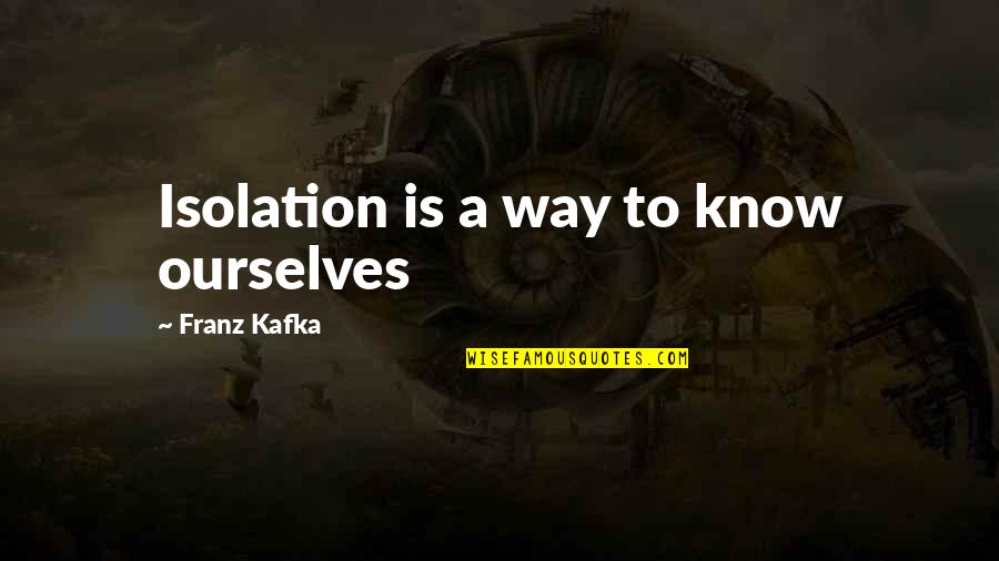 Kafka's Quotes By Franz Kafka: Isolation is a way to know ourselves