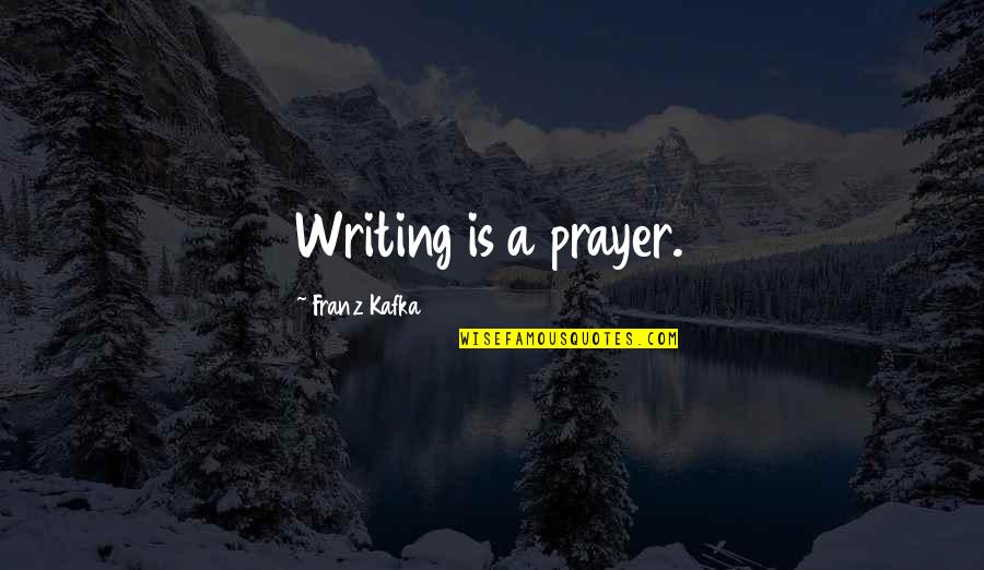 Kafka's Quotes By Franz Kafka: Writing is a prayer.