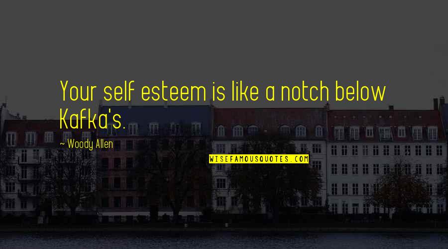 Kafka's Quotes By Woody Allen: Your self esteem is like a notch below