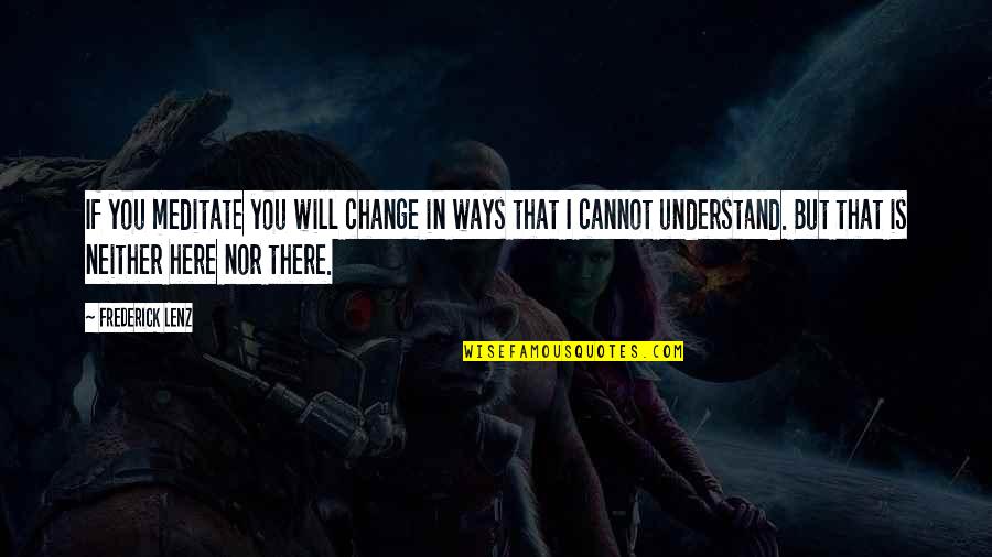 Kafkas The Metamorphosis Quotes By Frederick Lenz: If you meditate you will change in ways