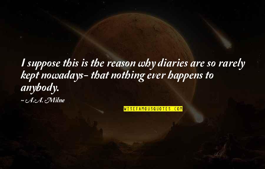 Kafou Song Quotes By A.A. Milne: I suppose this is the reason why diaries Kafou Song Quotes By A.A. Milne: I suppose this is the reason why diaries