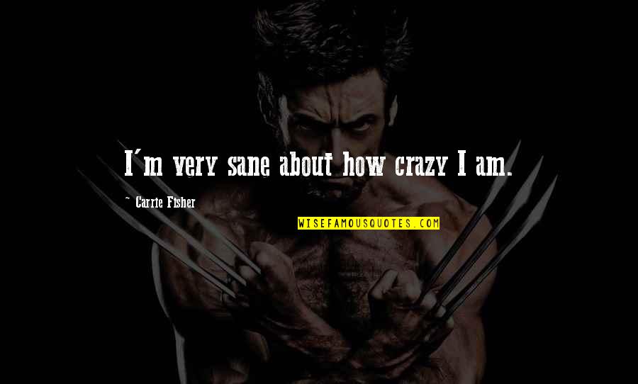Kafou Song Quotes By Carrie Fisher: I'm very sane about how crazy I am. Kafou Song Quotes By Carrie Fisher: I'm very sane about how crazy I am.